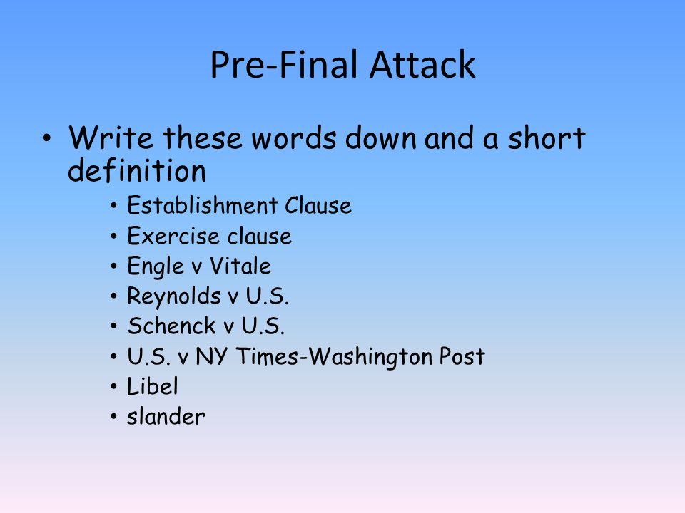 Pre-Final Attack Write these words down and a short definition Establishment Clause Exercise clause Engle v Vitale Reynolds v U.S.
