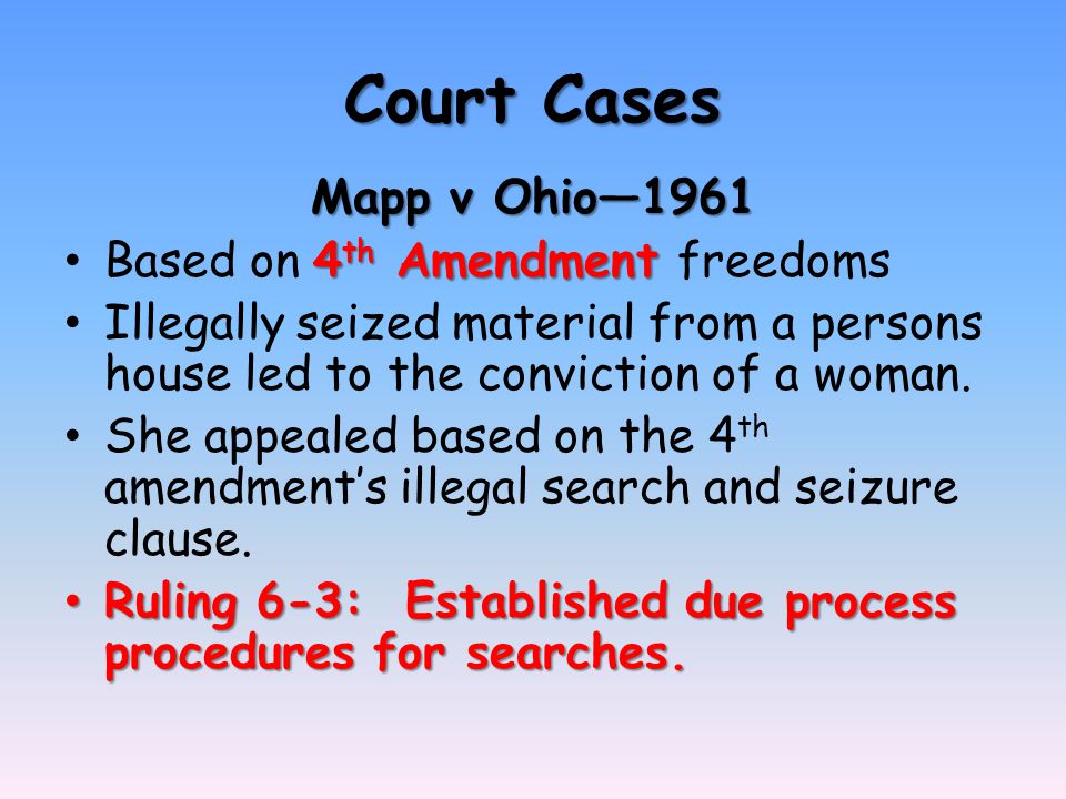 Court Cases Mapp v Ohio— th Amendment Based on 4 th Amendment freedoms Illegally seized material from a persons house led to the conviction of a woman.