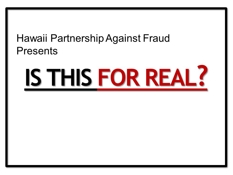IS THIS FOR REAL Hawaii Partnership Against Fraud Presents