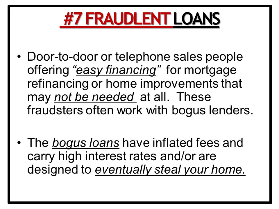 Door-to-door or telephone sales people offering easy financing for mortgage refinancing or home improvements that may not be needed at all.