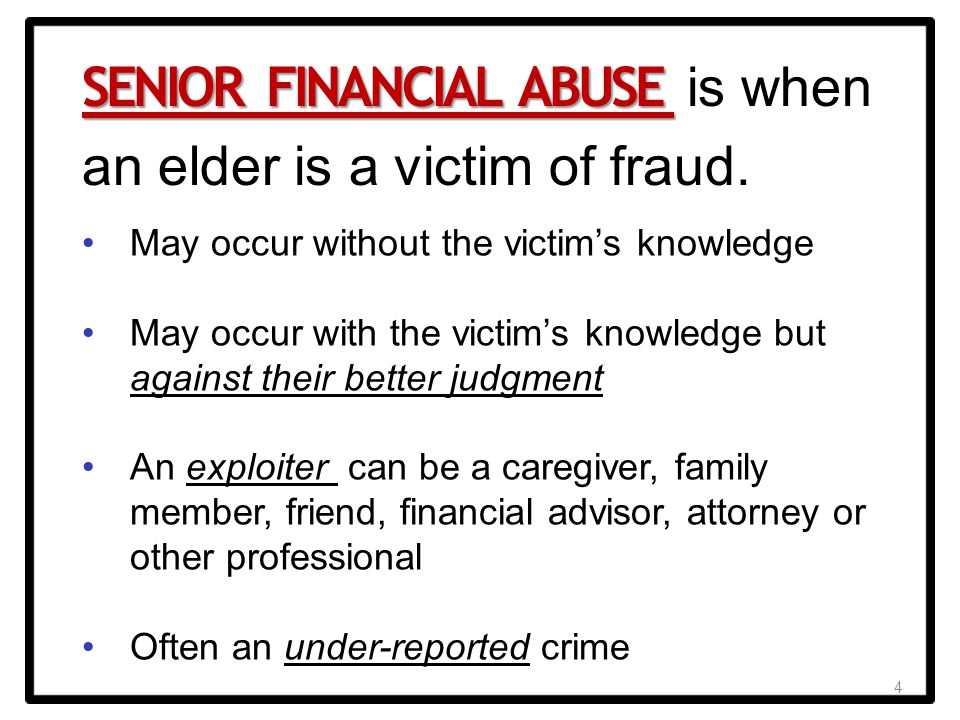 4 SENIOR FINANCIAL ABUSE SENIOR FINANCIAL ABUSE is when an elder is a victim of fraud.