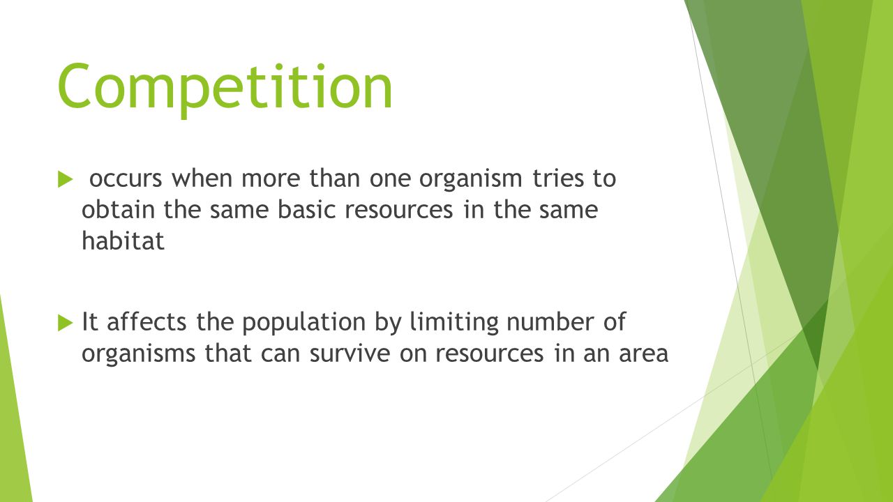 Competition  occurs when more than one organism tries to obtain the same basic resources in the same habitat  It affects the population by limiting number of organisms that can survive on resources in an area