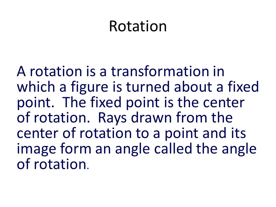Rotation A rotation is a transformation in which a figure is turned about a fixed point.