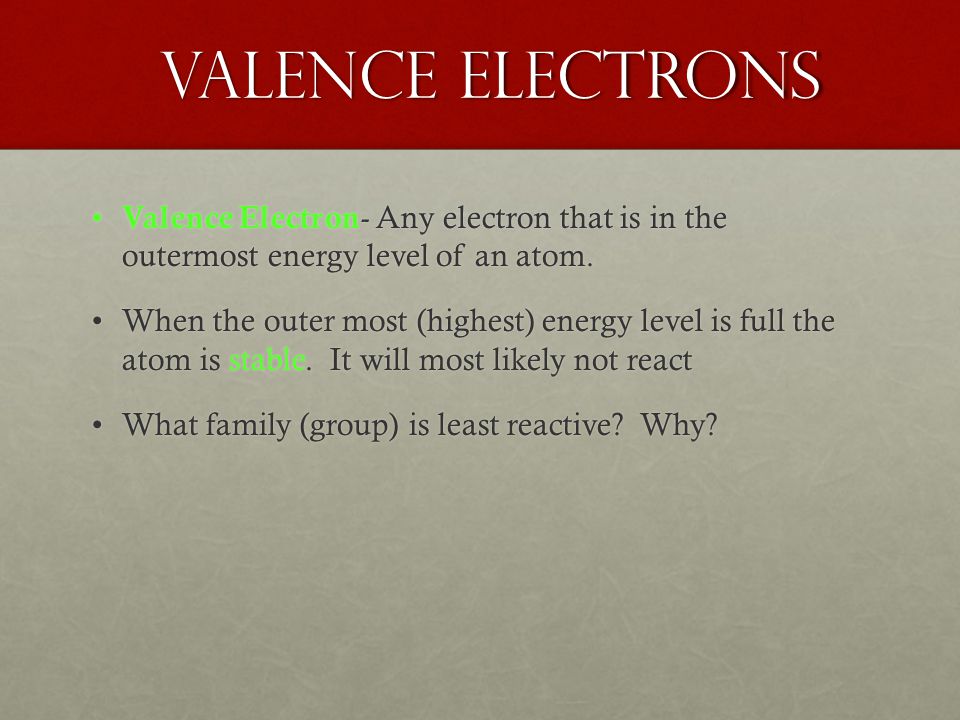 Valence Electrons Valence Electrons Valence Electron - Any electron that is in the outermost energy level of an atom.