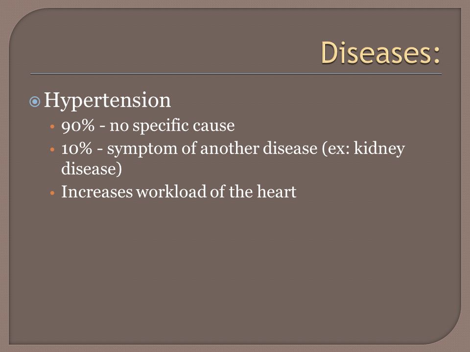  Hypertension 90% - no specific cause 10% - symptom of another disease (ex: kidney disease) Increases workload of the heart