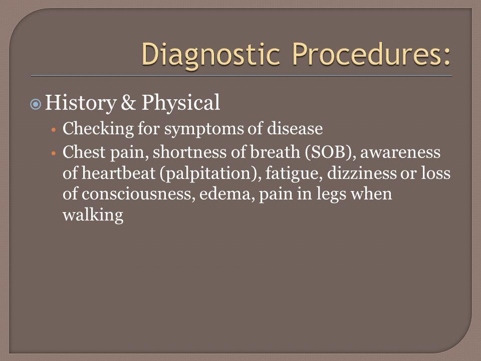  History & Physical Checking for symptoms of disease Chest pain, shortness of breath (SOB), awareness of heartbeat (palpitation), fatigue, dizziness or loss of consciousness, edema, pain in legs when walking