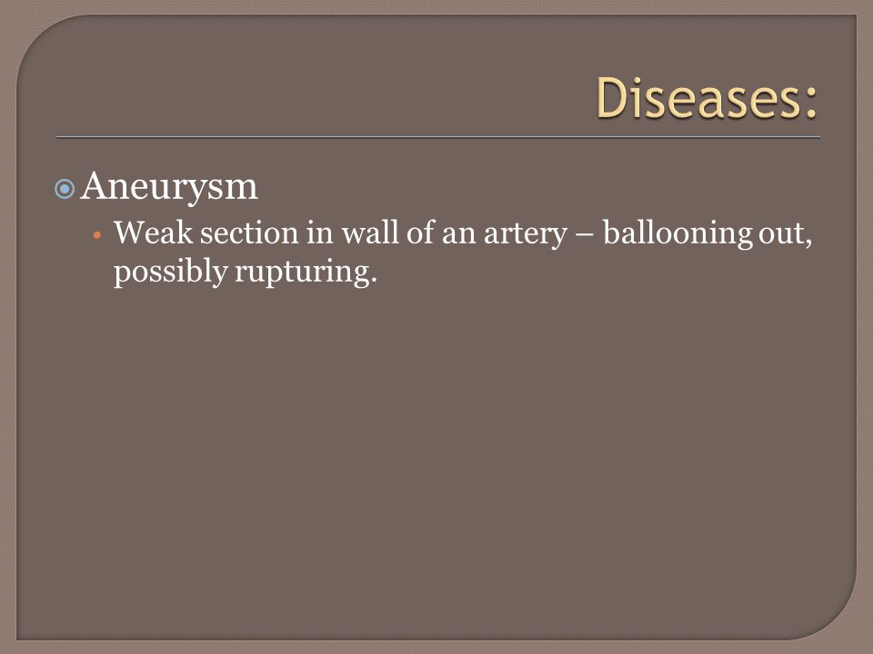  Aneurysm Weak section in wall of an artery – ballooning out, possibly rupturing.