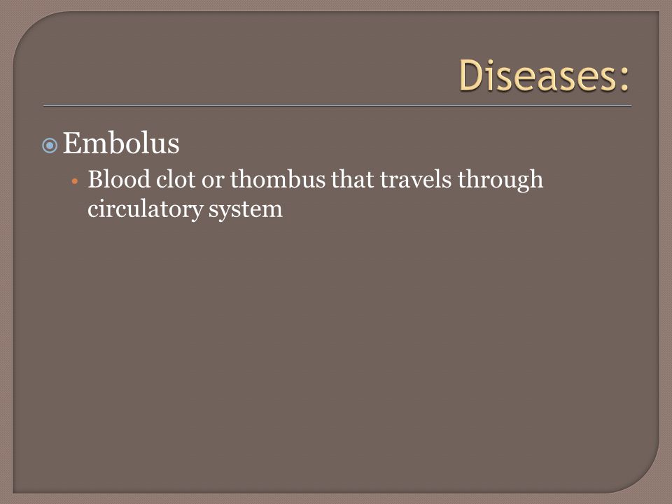  Embolus Blood clot or thombus that travels through circulatory system