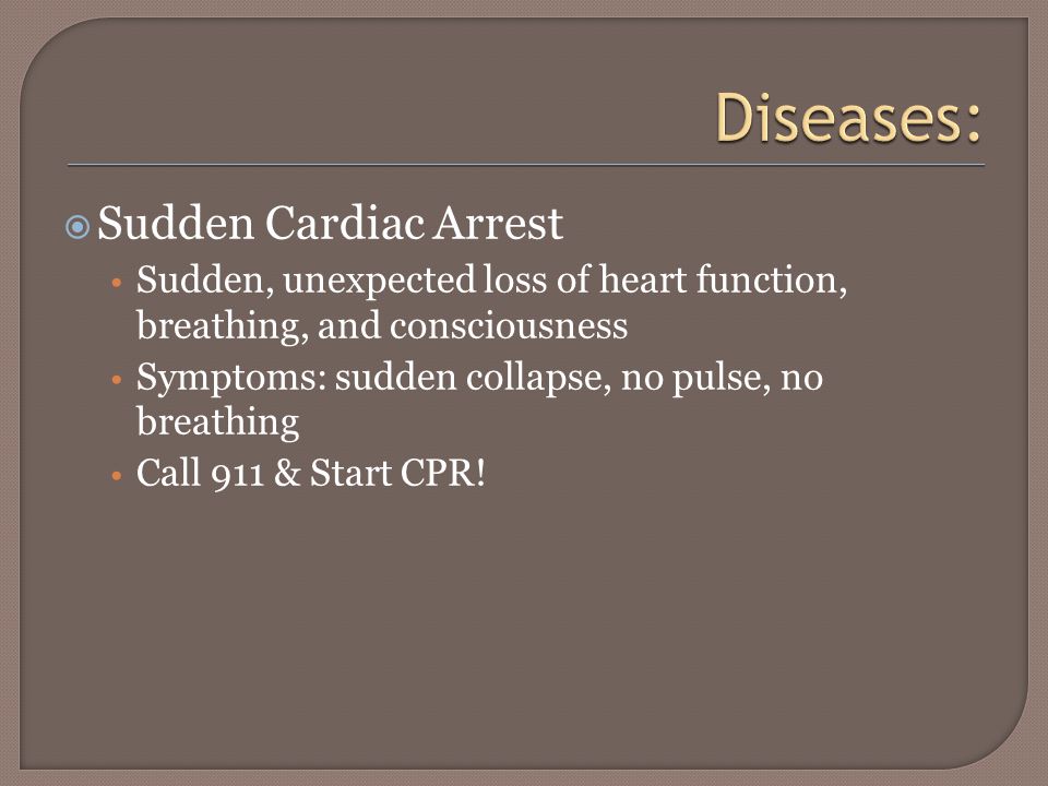  Sudden Cardiac Arrest Sudden, unexpected loss of heart function, breathing, and consciousness Symptoms: sudden collapse, no pulse, no breathing Call 911 & Start CPR!
