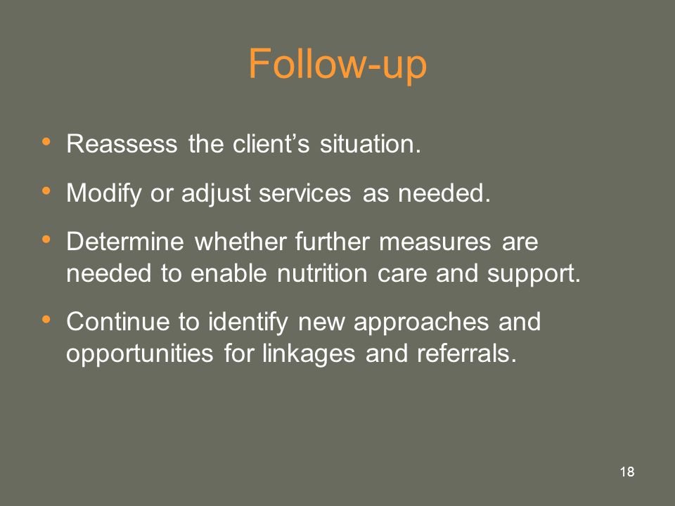 18 Follow-up Reassess the client’s situation. Modify or adjust services as needed.