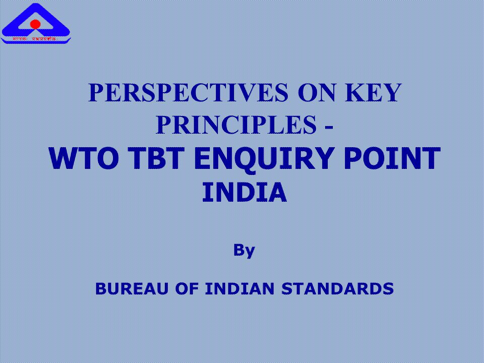PERSPECTIVES ON KEY PRINCIPLES - WTO TBT ENQUIRY POINT INDIA By BUREAU OF INDIAN STANDARDS