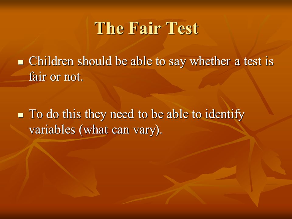 The Fair Test Children should be able to say whether a test is fair or not.