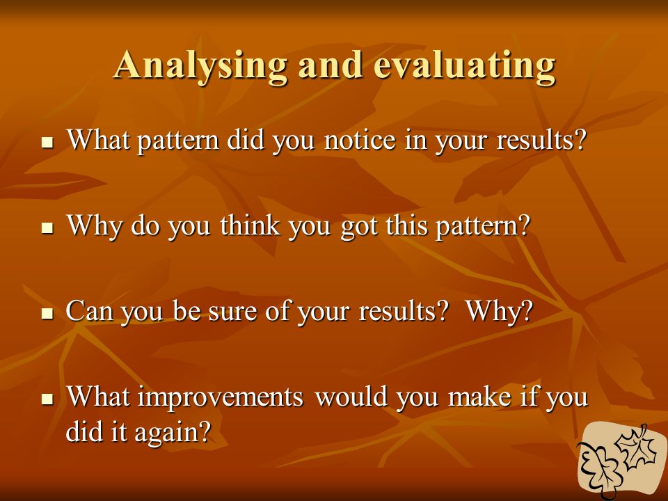 Analysing and evaluating What pattern did you notice in your results.