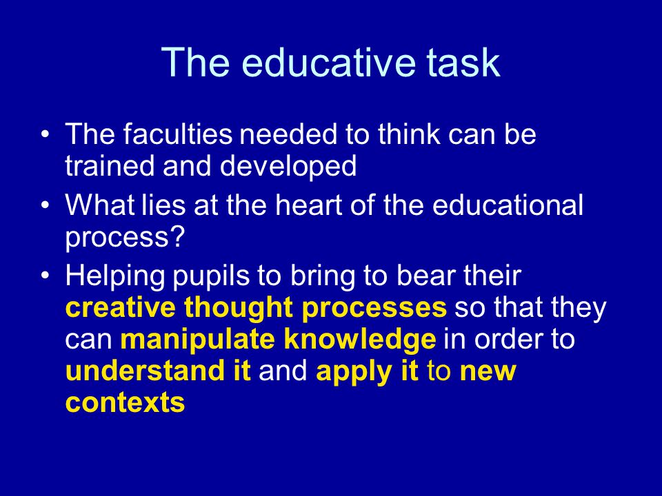The educative task The faculties needed to think can be trained and developed What lies at the heart of the educational process.