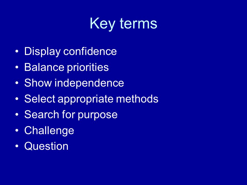 Key terms Display confidence Balance priorities Show independence Select appropriate methods Search for purpose Challenge Question