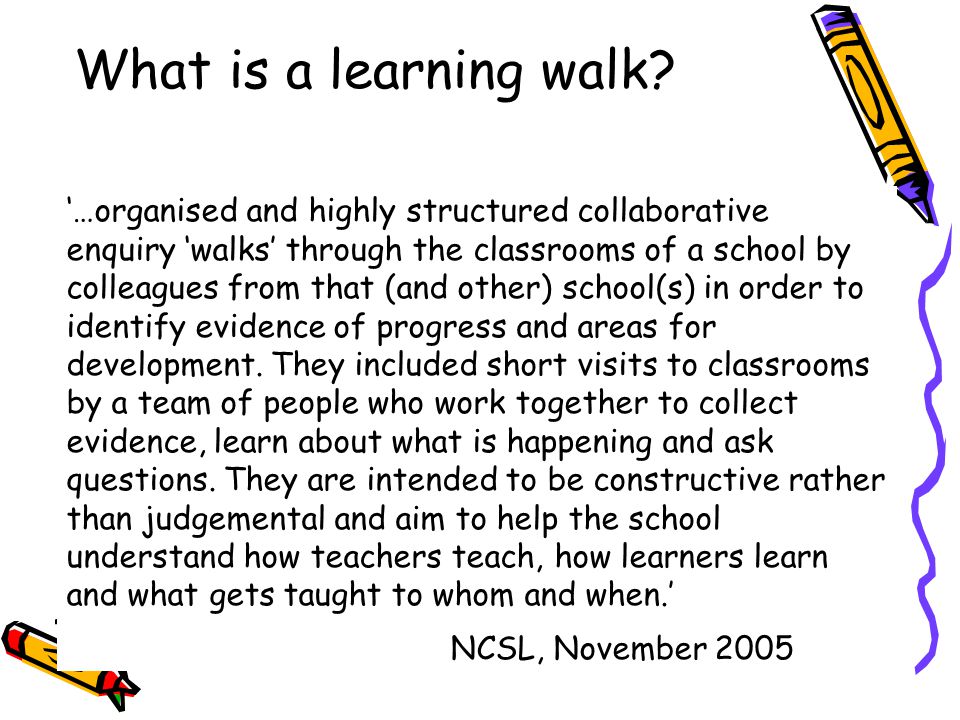 ‘…organised and highly structured collaborative enquiry ‘walks’ through the classrooms of a school by colleagues from that (and other) school(s) in order to identify evidence of progress and areas for development.