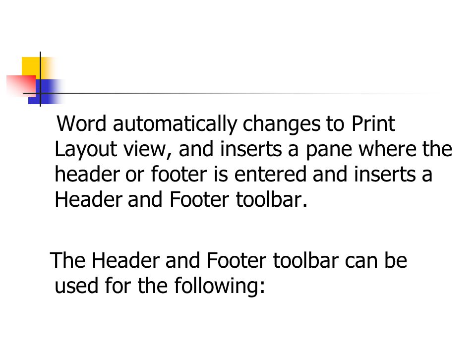 Word automatically changes to Print Layout view, and inserts a pane where the header or footer is entered and inserts a Header and Footer toolbar.