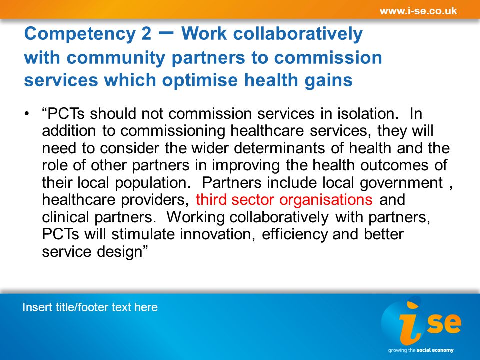 Insert title/footer text here   Competency 2 – Work collaboratively with community partners to commission services which optimise health gains PCTs should not commission services in isolation.