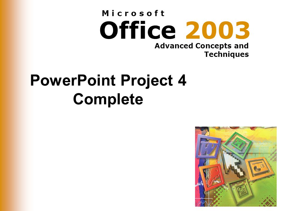 Office 2003 Advanced Concepts and Techniques M i c r o s o f t PowerPoint Project 4 Complete