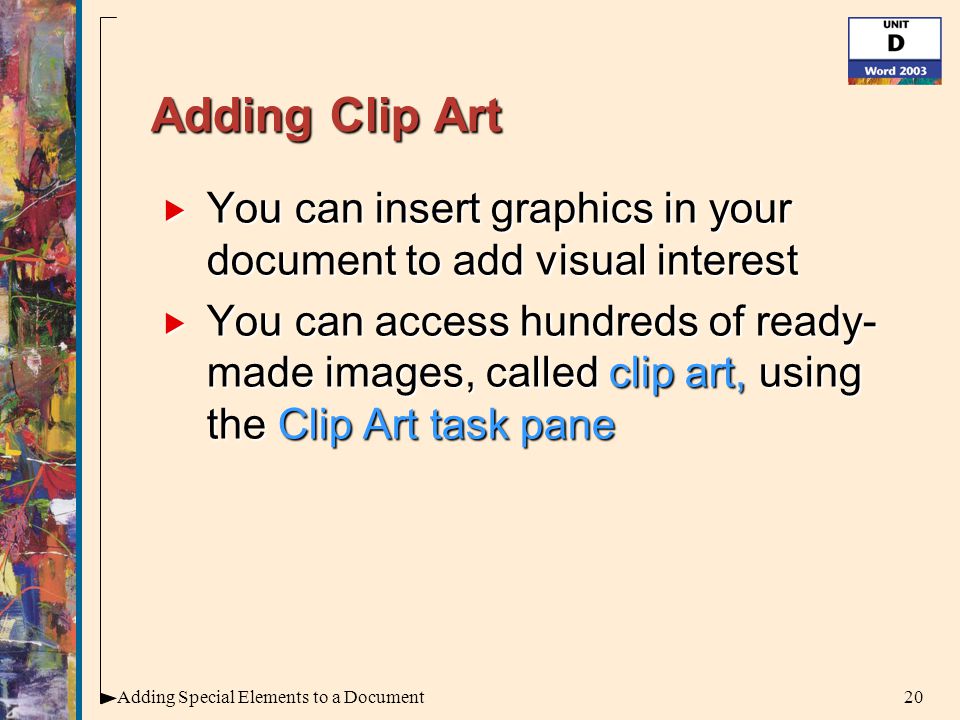 20Adding Special Elements to a Document Adding Clip Art  You can insert graphics in your document to add visual interest  You can access hundreds of ready- made images, called clip art, using the Clip Art task pane