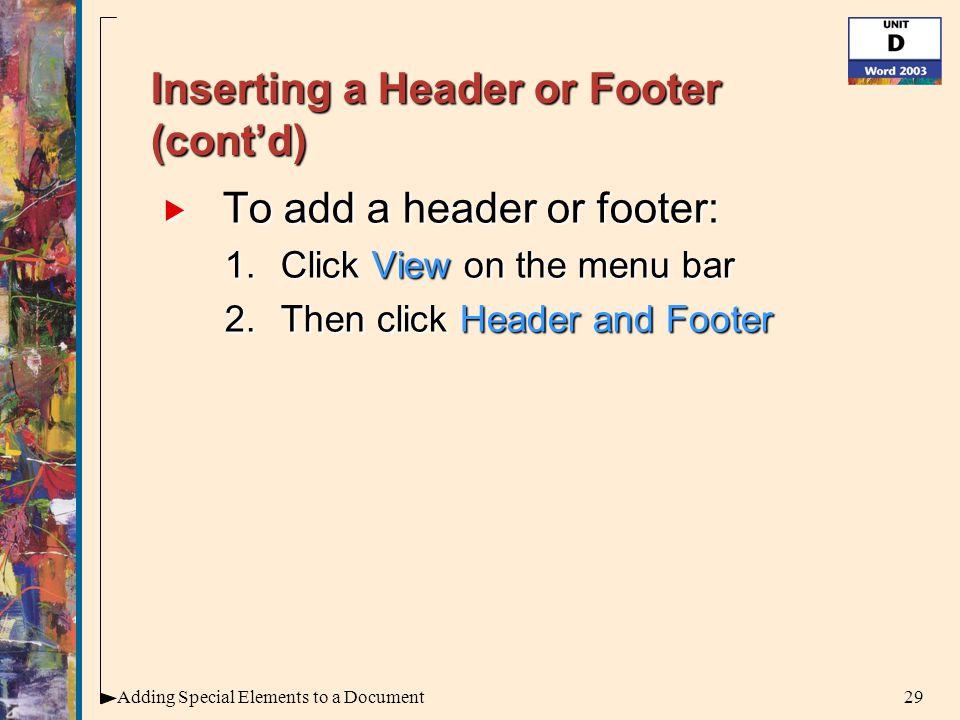 29Adding Special Elements to a Document Inserting a Header or Footer (cont’d)  To add a header or footer: 1.Click View on the menu bar 2.Then click Header and Footer