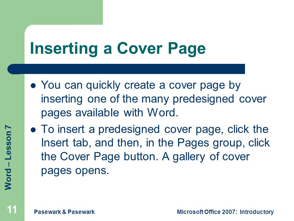 Word – Lesson 7 Pasewark & PasewarkMicrosoft Office 2007: Introductory 11 Inserting a Cover Page You can quickly create a cover page by inserting one of the many predesigned cover pages available with Word.