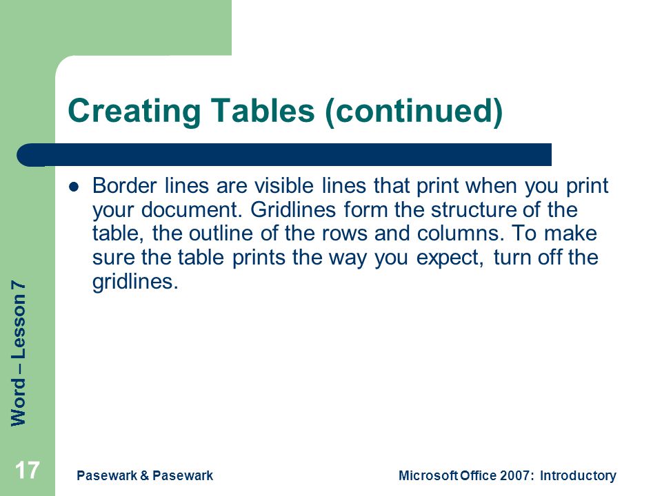 Word – Lesson 7 Pasewark & PasewarkMicrosoft Office 2007: Introductory 17 Creating Tables (continued) Border lines are visible lines that print when you print your document.