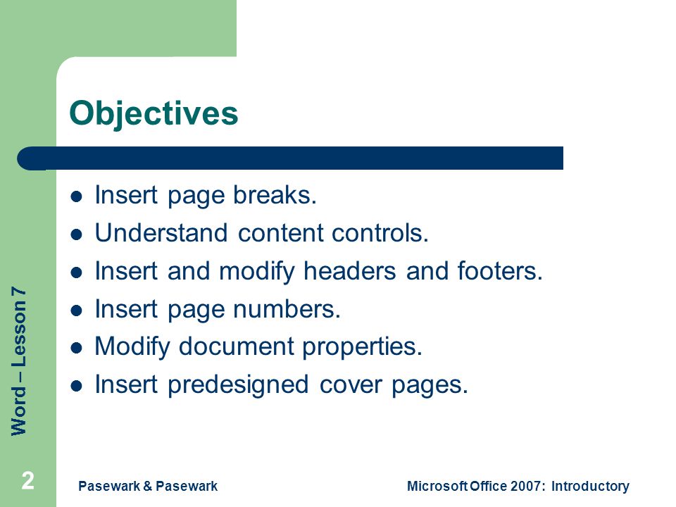 Word – Lesson 7 Pasewark & PasewarkMicrosoft Office 2007: Introductory 2 Objectives Insert page breaks.