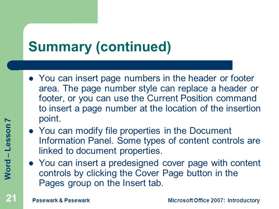 Word – Lesson 7 Pasewark & PasewarkMicrosoft Office 2007: Introductory 21 Summary (continued) You can insert page numbers in the header or footer area.