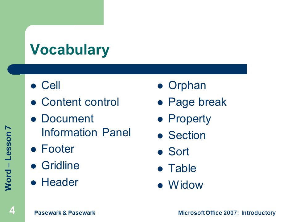 Word – Lesson 7 Pasewark & PasewarkMicrosoft Office 2007: Introductory 4 Vocabulary Cell Content control Document Information Panel Footer Gridline Header Orphan Page break Property Section Sort Table Widow