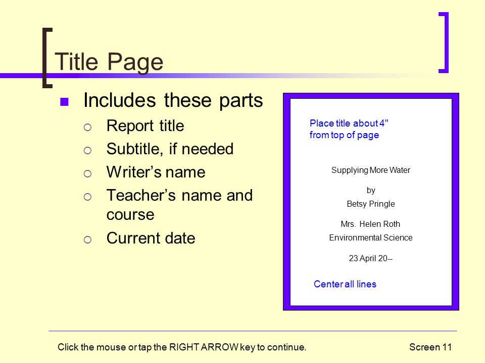 Screen 11 Title Page Includes these parts  Report title  Subtitle, if needed  Writer’s name  Teacher’s name and course  Current date Supplying More Water by Betsy Pringle Mrs.