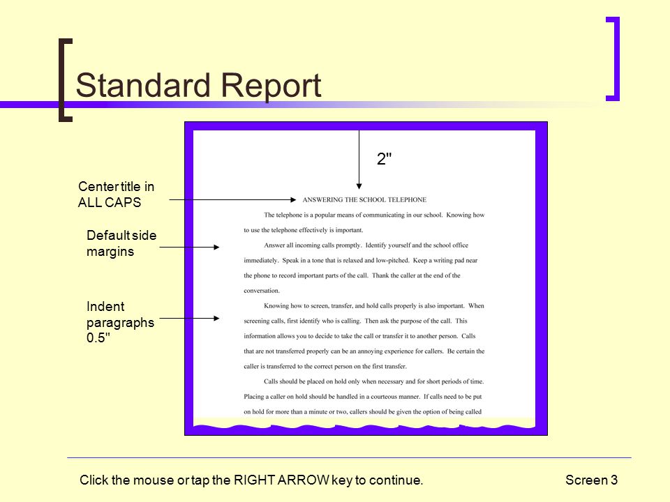 Screen 3 Standard Report Default side margins 2 2 Center title in ALL CAPS Indent paragraphs 0.5 Click the mouse or tap the RIGHT ARROW key to continue.