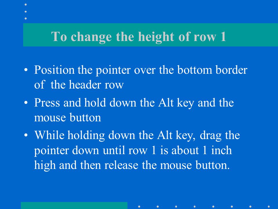 Formatting Tables Switch to print layout view Position the pointer anywhere and move it over the columns between C and D Press and hold down the Alt key and the mouse button While holding down the Alt key, drag the pointer to the left column C about 0.75 inches wide