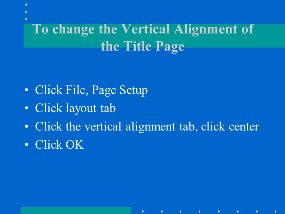 Changing the Vertical Alignment of a Section Click the Print Preview button Click the multiple pages button Insert a section break to create a separate section Move the insertion point within the section Click File, Page Setup, layout tab and then select the vertical alignment option Make sure the section appears in the Apply to list box, click OK button