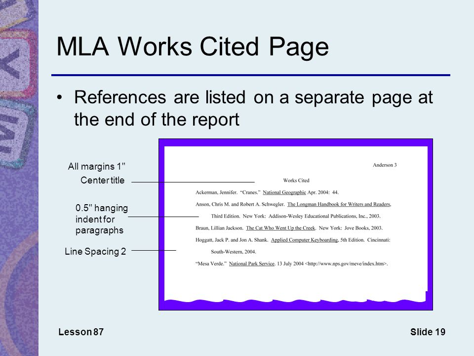 Slide 19 MLA Works Cited Page Lesson 87 All margins 1 Center title 0.5 hanging indent for paragraphs Line Spacing 2 References are listed on a separate page at the end of the report