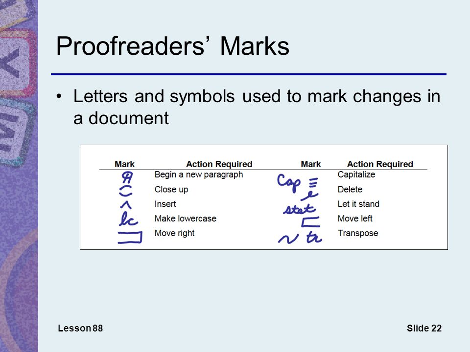 Slide 22 Proofreaders’ Marks Lesson 88 Letters and symbols used to mark changes in a document