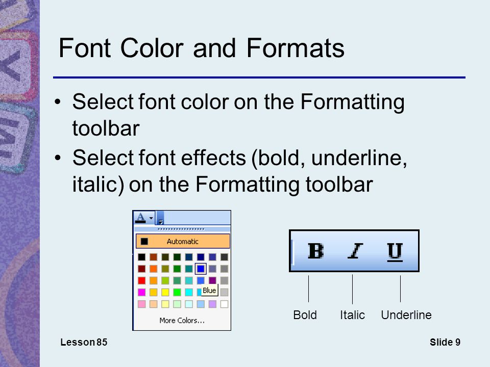 Slide 9 Font Color and Formats Select font color on the Formatting toolbar Lesson 85 Select font effects (bold, underline, italic) on the Formatting toolbar BoldItalicUnderline