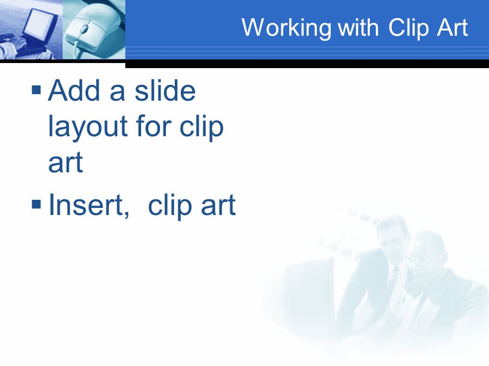 Working with Clip Art  Add a slide layout for clip art  Insert, clip art