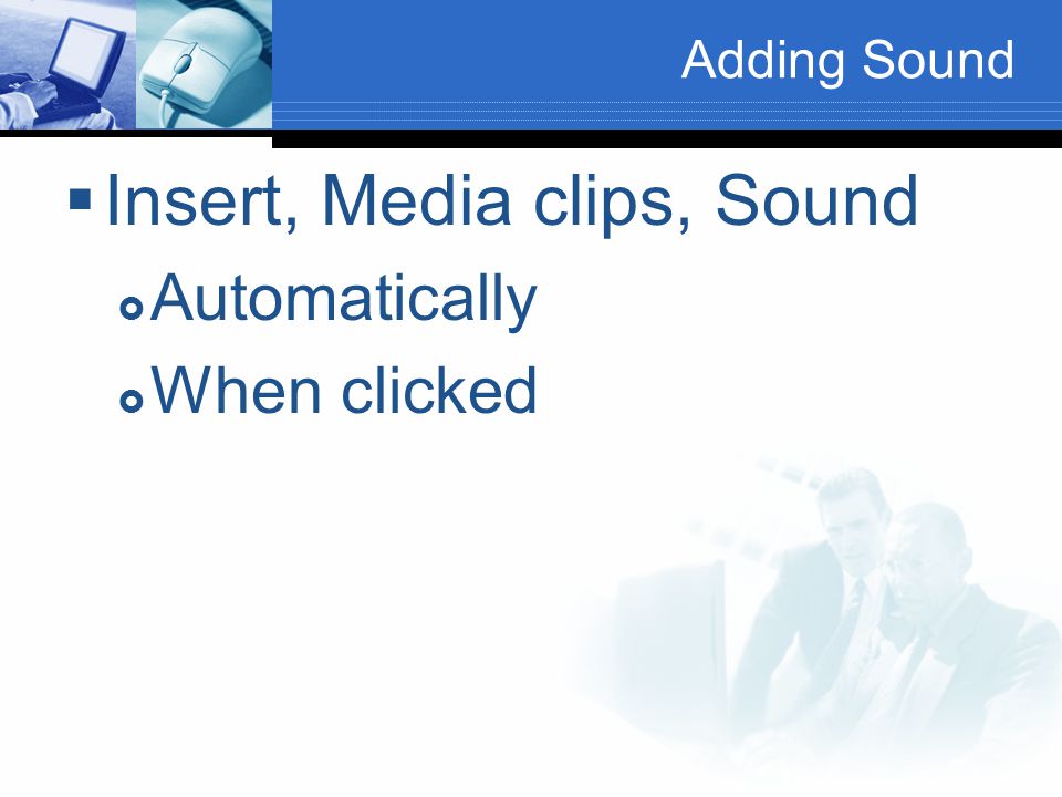 Adding Sound  Insert, Media clips, Sound  Automatically  When clicked