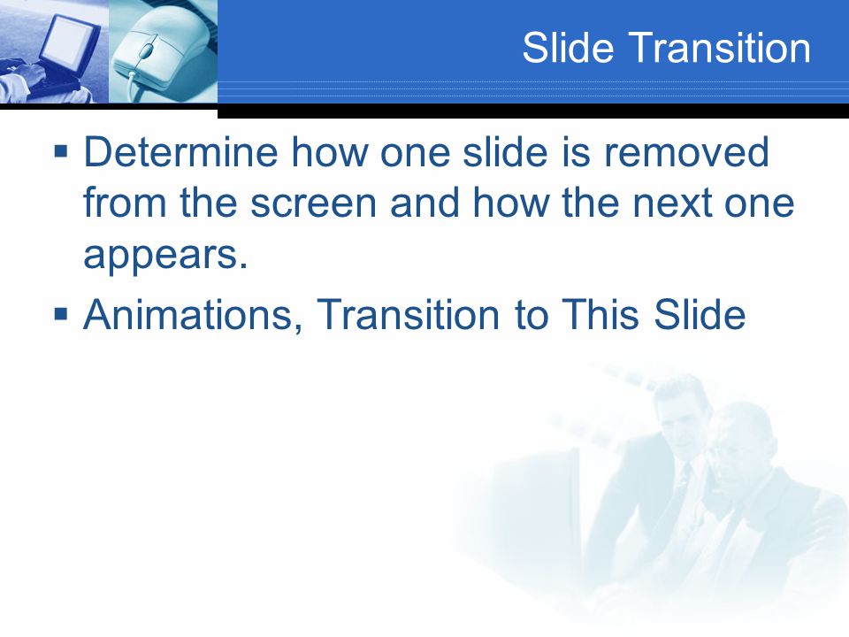 Slide Transition  Determine how one slide is removed from the screen and how the next one appears.