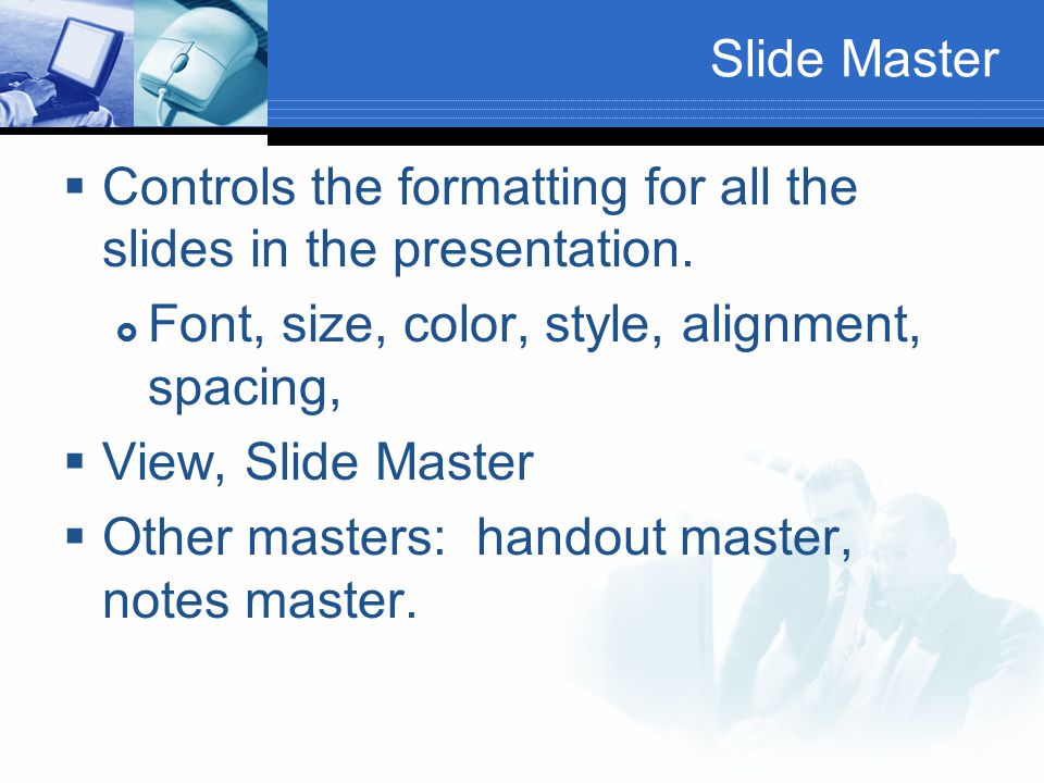 Slide Master  Controls the formatting for all the slides in the presentation.