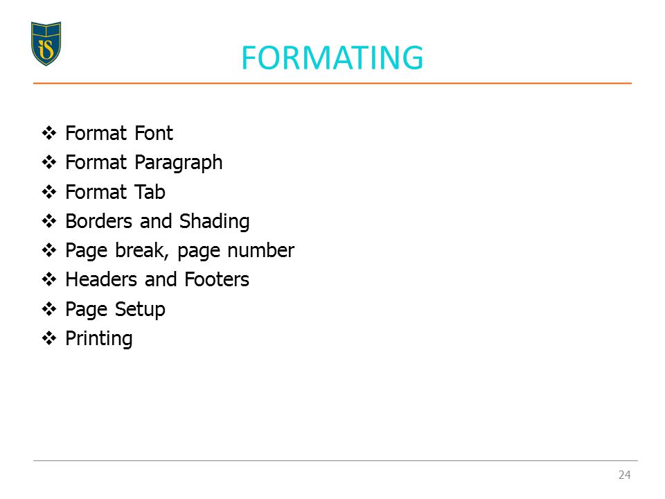 FORMATING  Format Font  Format Paragraph  Format Tab  Borders and Shading  Page break, page number  Headers and Footers  Page Setup  Printing 24