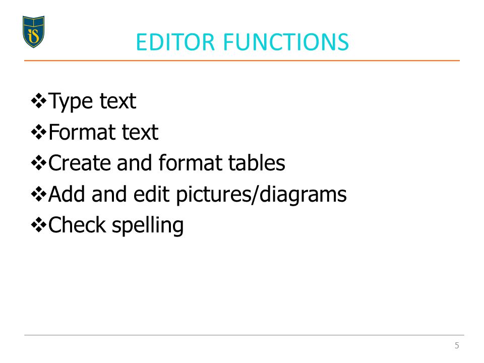 EDITOR FUNCTIONS  Type text  Format text  Create and format tables  Add and edit pictures/diagrams  Check spelling 5