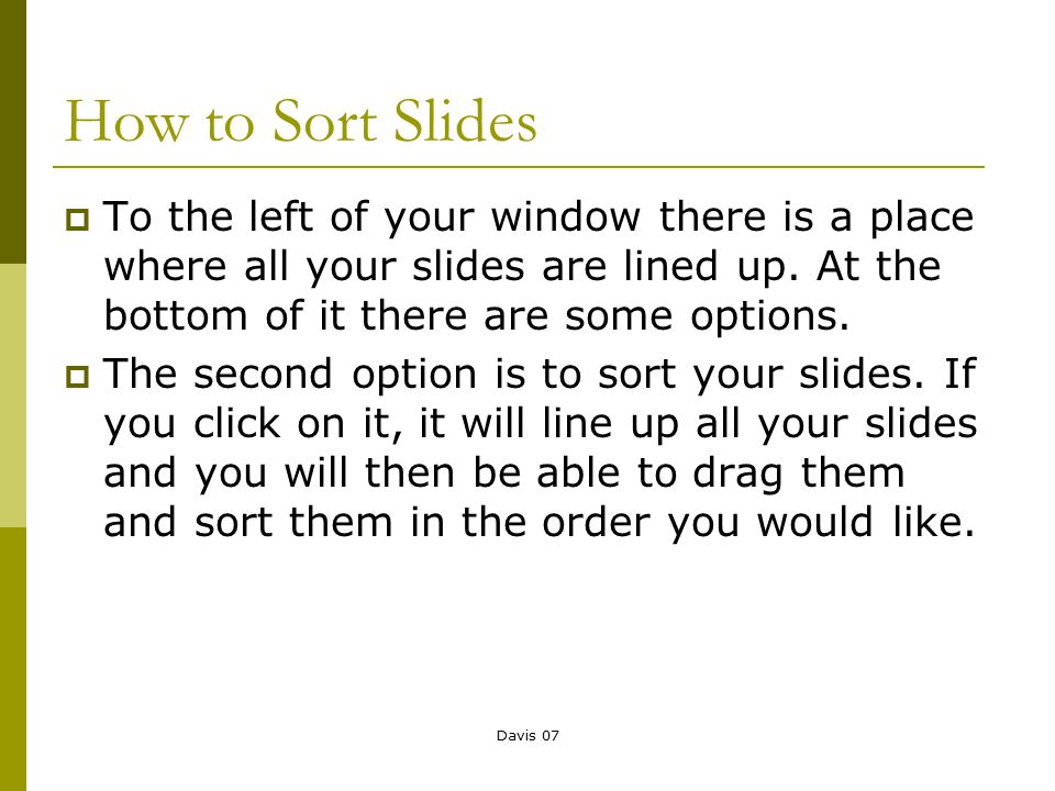 Davis 07 How to Sort Slides  To the left of your window there is a place where all your slides are lined up.