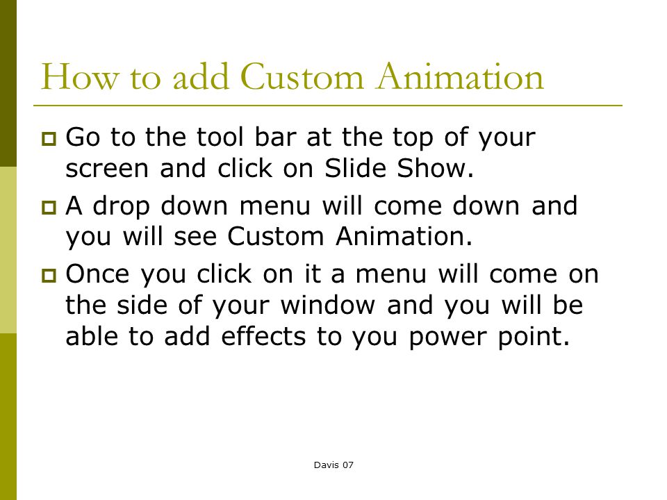 Davis 07 How to add Custom Animation  Go to the tool bar at the top of your screen and click on Slide Show.