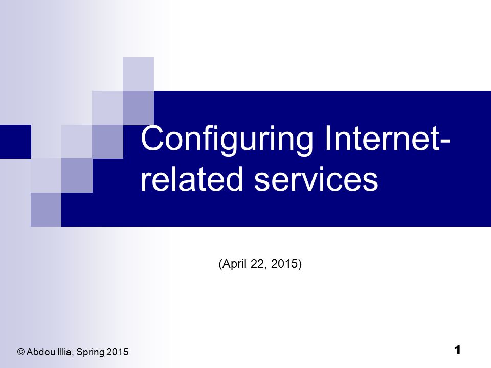1 Configuring Internet- related services (April 22, 2015) © Abdou Illia, Spring 2015
