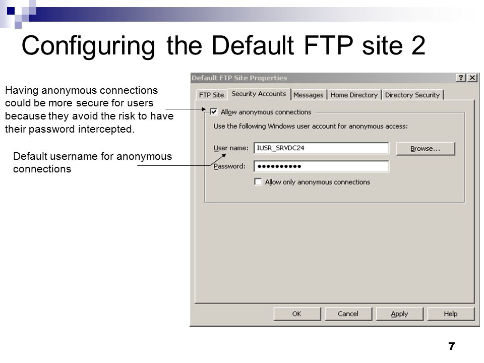7 Configuring the Default FTP site 2 Having anonymous connections could be more secure for users because they avoid the risk to have their password intercepted.