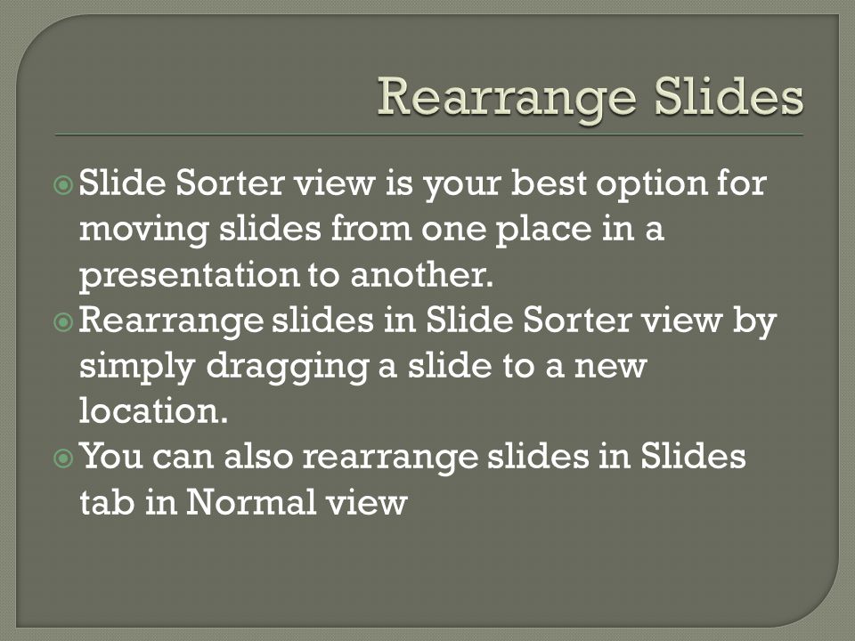  Slide Sorter view is your best option for moving slides from one place in a presentation to another.