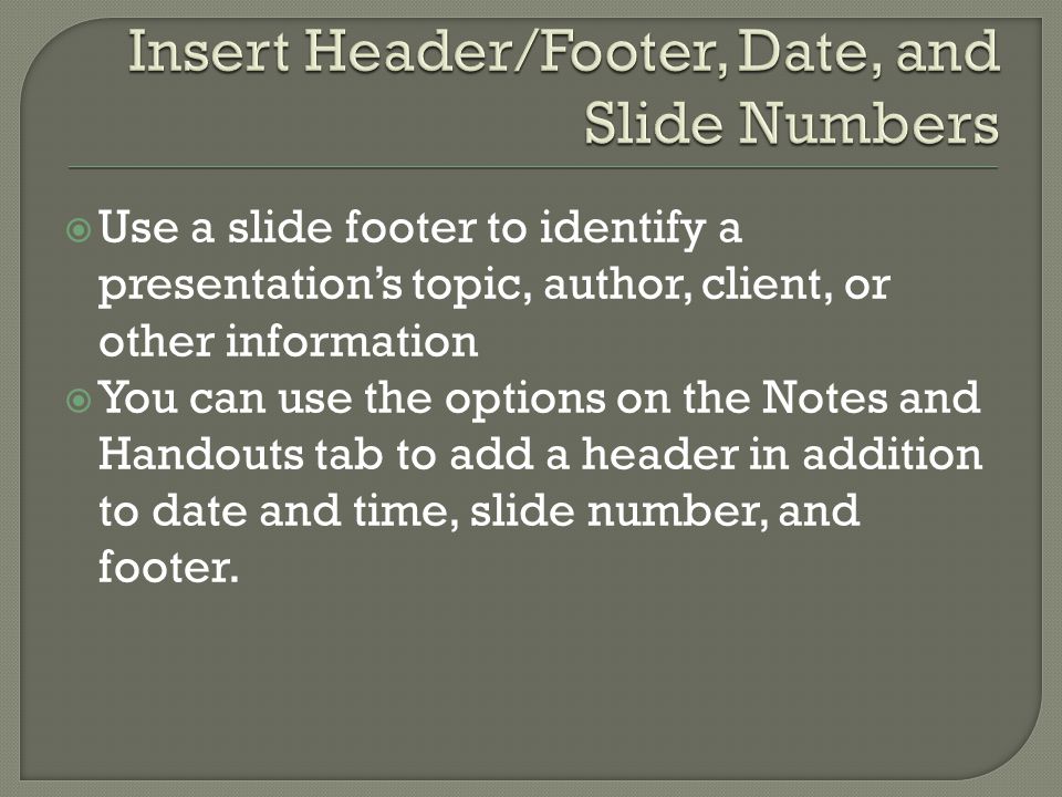  Use a slide footer to identify a presentation’s topic, author, client, or other information  You can use the options on the Notes and Handouts tab to add a header in addition to date and time, slide number, and footer.