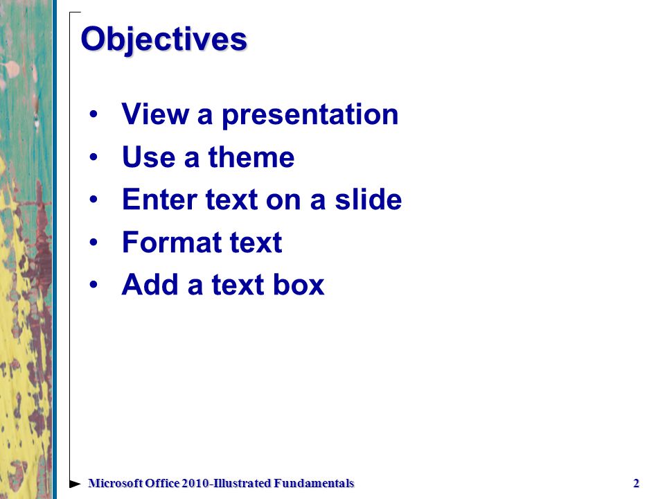 Objectives View a presentation Use a theme Enter text on a slide Format text Add a text box 2Microsoft Office 2010-Illustrated Fundamentals